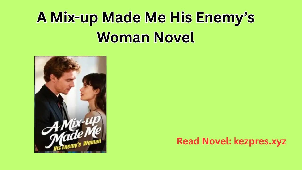 A Mix-up Made Me His Enemy’s Woman Novel