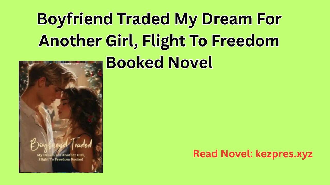 Boyfriend Traded My Dream For Another Girl, Flight To Freedom Booked Novel