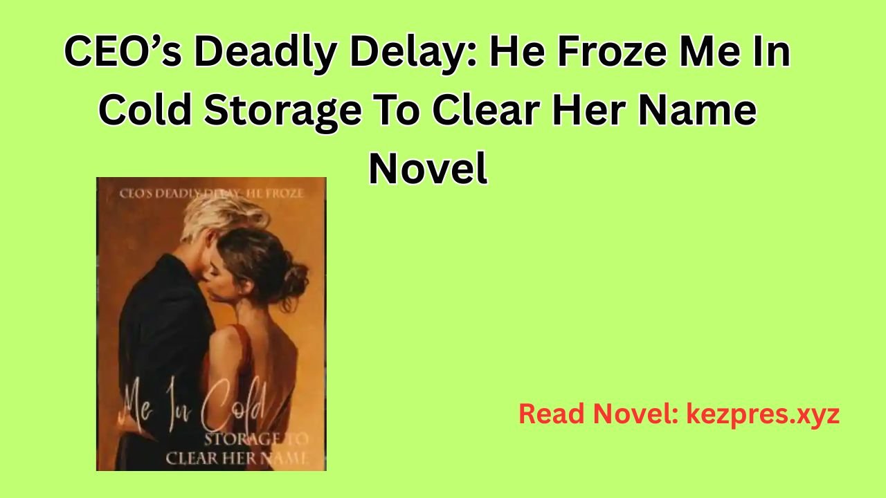 CEO’s Deadly Delay He Froze Me In Cold Storage To Clear Her Name Novel
