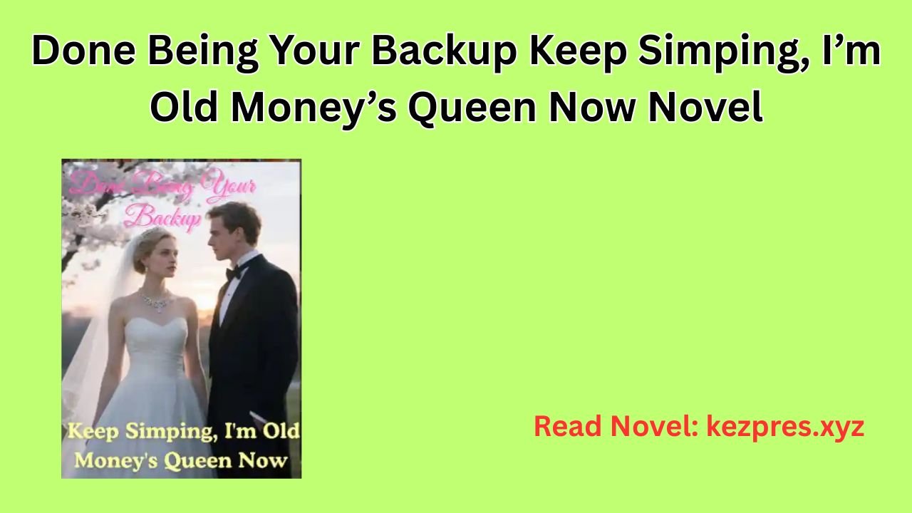 Done Being Your Backup Keep Simping, I’m Old Money’s Queen Now Novel