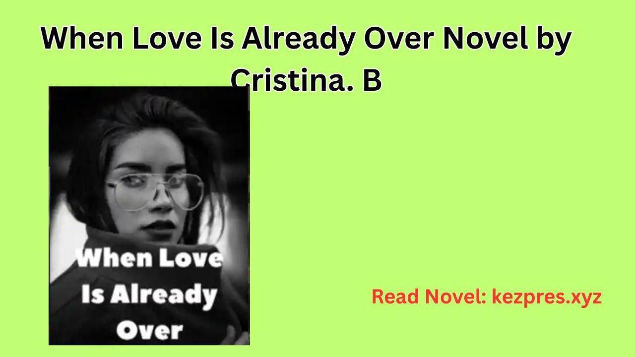 When Love Is Already Over Novel by Cristina. B