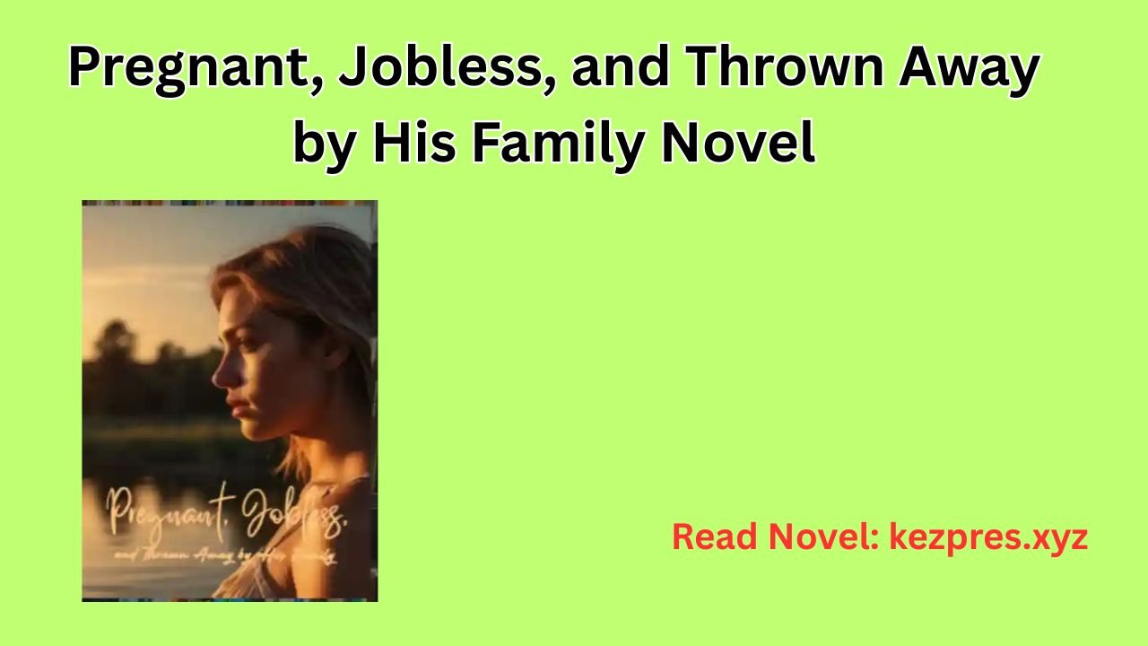 Pregnant, Jobless, and Thrown Away by His Family Novel